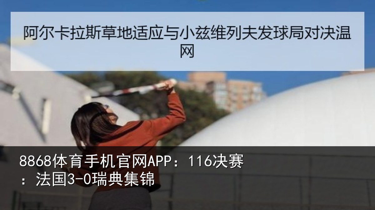8868体育手机官网APP：116决赛：法国3-0瑞典集锦