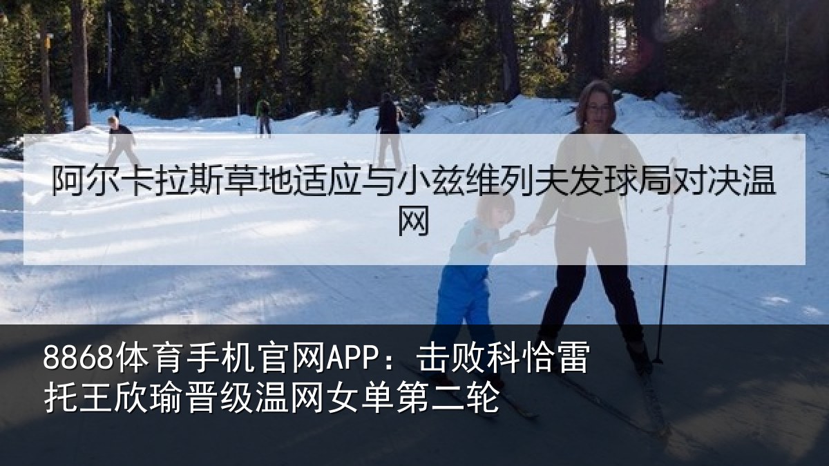 8868体育手机官网APP:击败科恰雷托王欣瑜晋级温网女单第二轮
