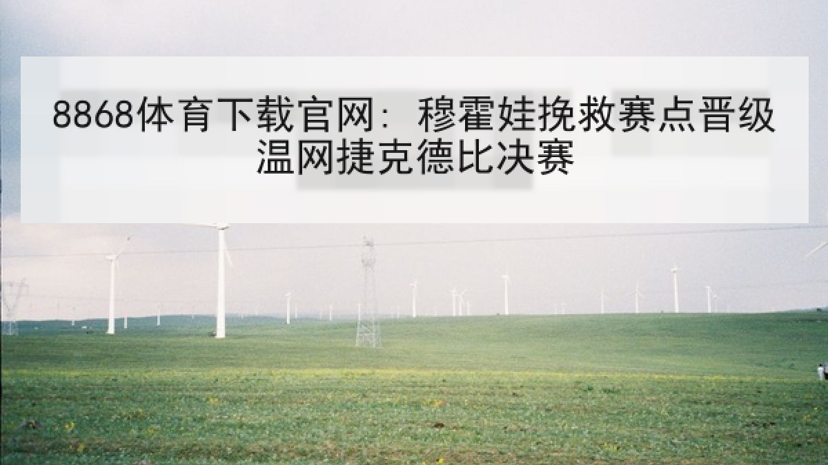 8868体育下载官网: 穆霍娃挽救赛点晋级温网捷克德比决赛 8868体育下载官网: 穆霍娃挽救赛点晋级温网捷克德比决赛