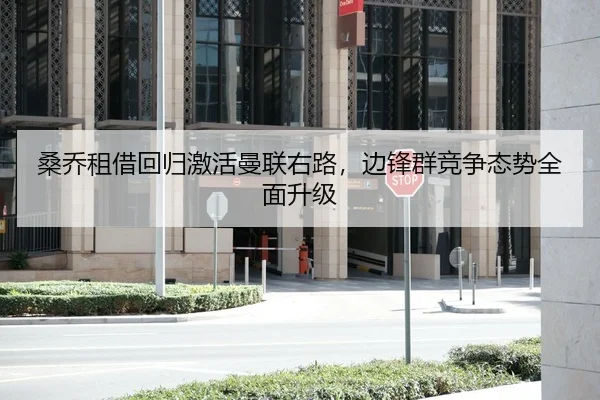 桑乔租借回归激活曼联右路，边锋群竞争态势全面升级