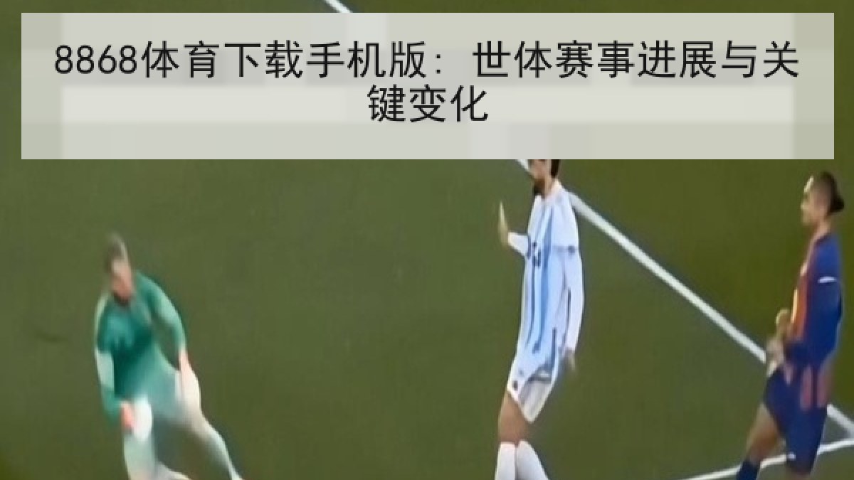 8868体育下载手机版: 世体赛事进展与关键变化 8868体育下载手机版: 世体赛事进展与关键变化