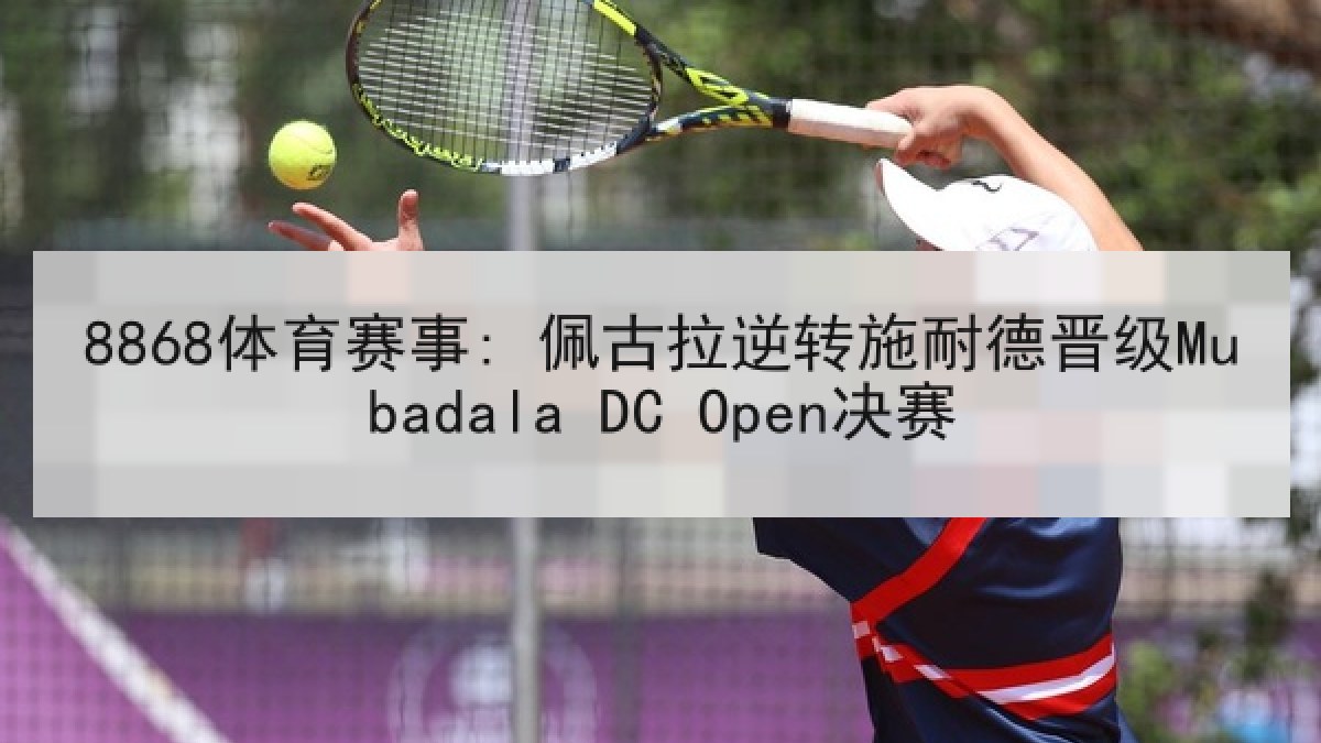 8868体育赛事: 佩古拉逆转施耐德晋级Mubadala DC Open决赛 8868体育赛事: 佩古拉逆转施耐德晋级Mubadala DC Open决赛