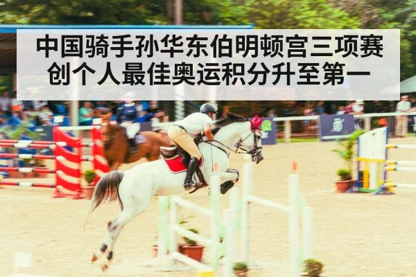 中国骑手孙华东伯明顿宫三项赛创个人最佳奥运积分升至第一