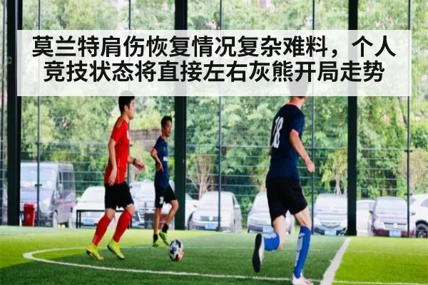 莫兰特肩伤恢复情况复杂难料，个人竞技状态将直接左右灰熊开局走势