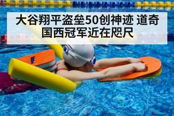 大谷翔平盗垒50创神迹 道奇国西冠军近在咫尺