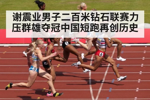 谢震业男子二百米钻石联赛力压群雄夺冠中国短跑再创历史